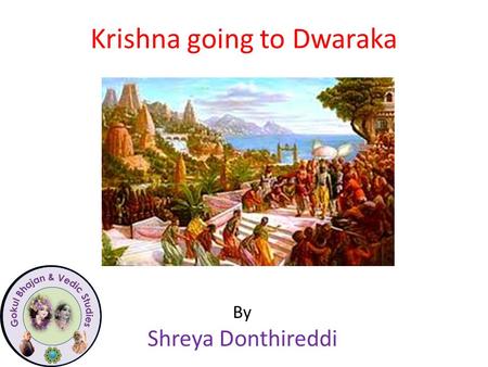 Krishna going to Dwaraka By Shreya Donthireddi. Guru Vandana Nama om vishnu paadaaya Krishna prashthaya bhutale Srimate bhakti vedaanta Swaamin iti naamine.