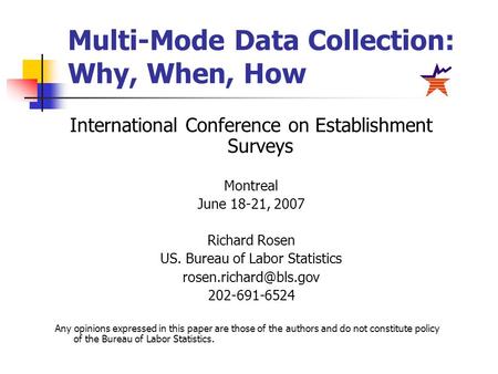 Multi-Mode Data Collection: Why, When, How International Conference on Establishment Surveys Montreal June 18-21, 2007 Richard Rosen US. Bureau of Labor.