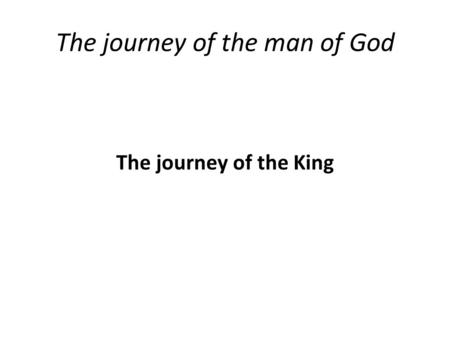 The journey of the man of God The journey of the King.