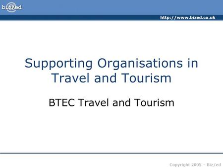 Copyright 2005 – Biz/ed Supporting Organisations in Travel and Tourism BTEC Travel and Tourism.