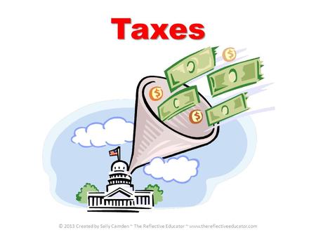 Taxes © 2013 Created by Sally Camden ~ The Reflective Educator ~ www.thereflectiveeducator.com.