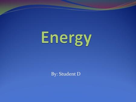 By: Student D. What is the major source of Earth’s energy? The sun provides energy to plants which provide us and other animals with energy which we us.