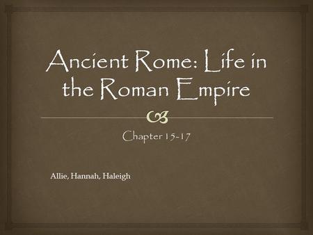 Chapter 15-17 Allie, Hannah, Haleigh.  This chapter details the everyday lives of the women and children in ancient Rome. A woman’s greatest purpose.