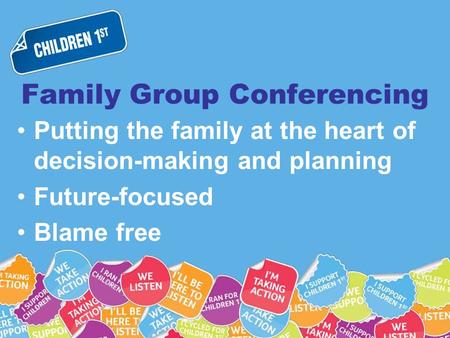 Family Group Conferencing Putting the family at the heart of decision-making and planning Future-focused Blame free.