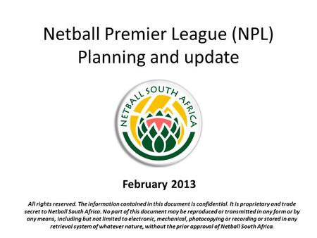 Netball Premier League (NPL) Planning and update February 2013 All rights reserved. The information contained in this document is confidential. It is proprietary.
