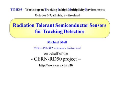 Radiation Tolerant Semiconductor Sensors for Tracking Detectors Michael Moll CERN- PH-DT2 - Geneva - Switzerland TIME05 – Workshop on Tracking In high.