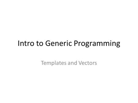 Intro to Generic Programming Templates and Vectors.