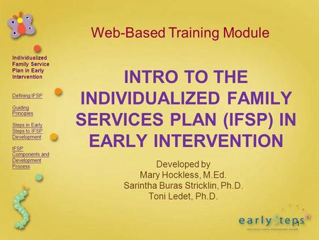 IndividualizedFamily ServicePlan in EarlyInterventionDefining IFSPGuidingPrinciplesSteps in EarlySteps to IFSPDevelopmentIFSPComponents andDevelopmentProcess.