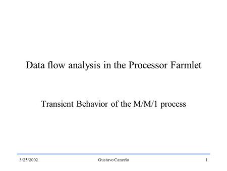 3/25/2002Gustavo Cancelo1 Data flow analysis in the Processor Farmlet Transient Behavior of the M/M/1 process.