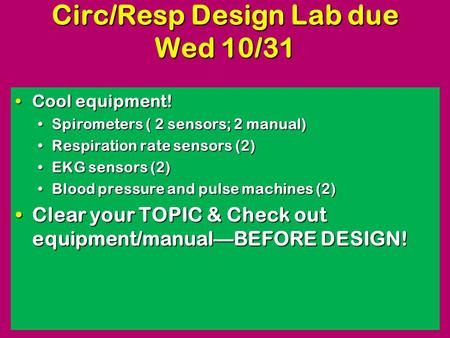 Circ/Resp Design Lab due Wed 10/31 Cool equipment!Cool equipment! Spirometers ( 2 sensors; 2 manual)Spirometers ( 2 sensors; 2 manual) Respiration rate.