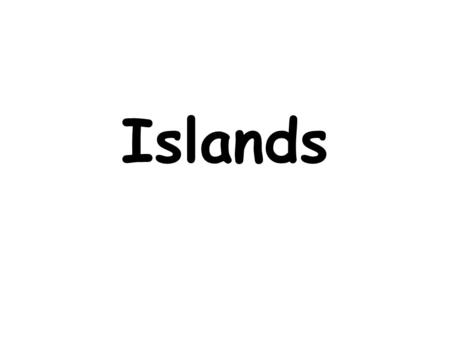 Islands. What is an island? An island is a piece of land surrounded by water. It may be in a river, a lake or the sea.