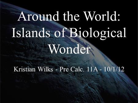 Around the World: Islands of Biological Wonder Kristian Wilks - Pre Calc. 11A - 10/1/12.