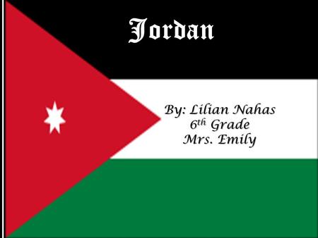 Jordan By: Lilian Nahas 6 th Grade Mrs. Emily. General Information General Information o Where is Jordan? Jordan, a Middle Eastern kingdom, is sandwiched.