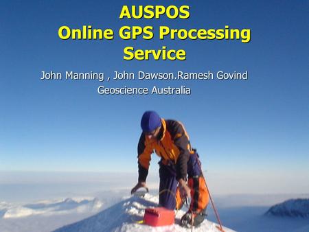 AUSPOS Online GPS Processing Service John Manning, John Dawson.Ramesh Govind Geoscience Australia.