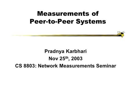 Measurements of Peer-to-Peer Systems Pradnya Karbhari Nov 25 th, 2003 CS 8803: Network Measurements Seminar.
