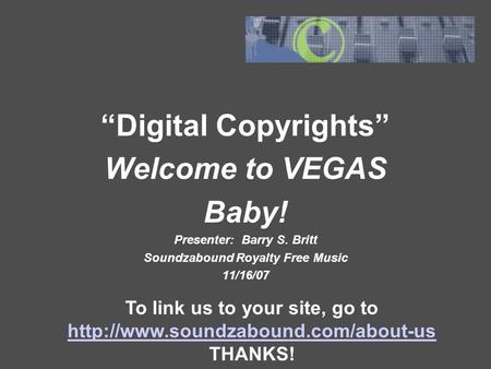 “Digital Copyrights” Welcome to VEGAS Baby! Presenter: Barry S. Britt Soundzabound Royalty Free Music 11/16/07 To link us to your site, go to