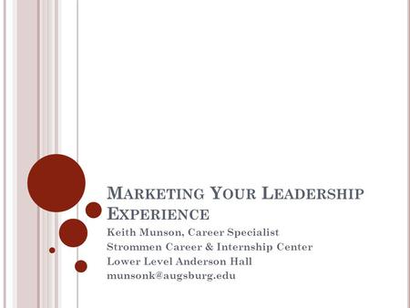 M ARKETING Y OUR L EADERSHIP E XPERIENCE Keith Munson, Career Specialist Strommen Career & Internship Center Lower Level Anderson Hall