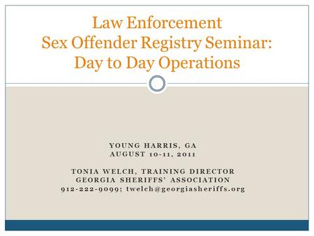 YOUNG HARRIS, GA AUGUST 10-11, 2011 TONIA WELCH, TRAINING DIRECTOR GEORGIA SHERIFFS’ ASSOCIATION 912-222-9099; Law Enforcement.