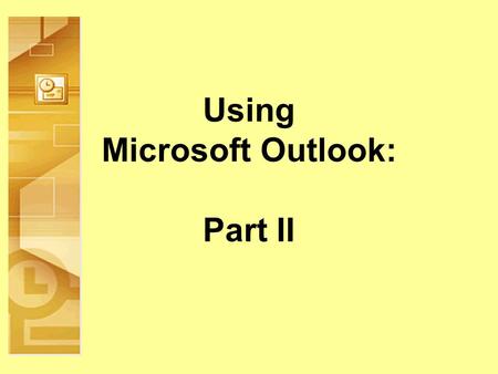 Using Microsoft Outlook: Part II. Objectives Build on existing Outlook knowledge and skills Calendar Tasks Journal Notes Next.