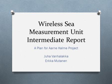 Wireless Sea Measurement Unit Intermediate Report A Plan for Aarne Halme Project Juha Vanhalakka Erkka Mutanen.