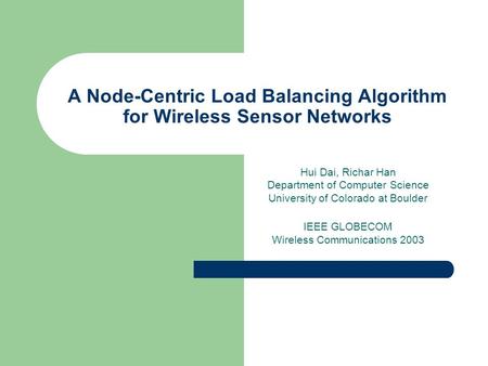 A Node-Centric Load Balancing Algorithm for Wireless Sensor Networks Hui Dai, Richar Han Department of Computer Science University of Colorado at Boulder.