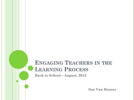 E NGAGING T EACHERS IN THE L EARNING P ROCESS Back to School – August, 2012 Sue Van Hoozer.