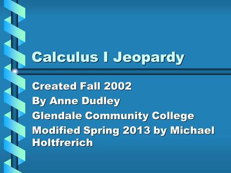 Calculus I Jeopardy Created Fall 2002 By Anne Dudley Glendale Community College Modified Spring 2013 by Michael Holtfrerich.