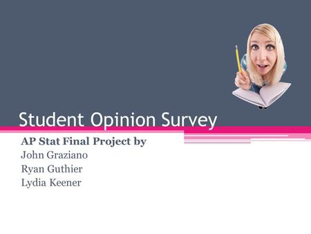 Student Opinion Survey AP Stat Final Project by John Graziano Ryan Guthier Lydia Keener.
