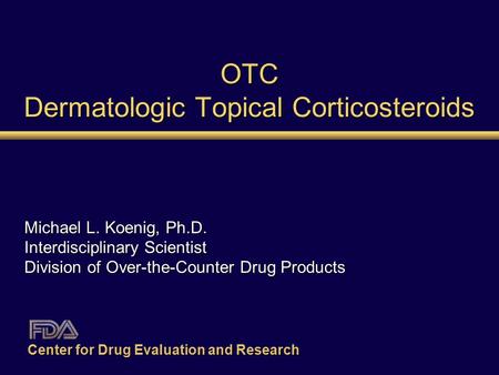 OTC Dermatologic Topical Corticosteroids Michael L. Koenig, Ph.D. Interdisciplinary Scientist Division of Over-the-Counter Drug Products Center for Drug.