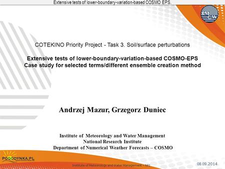 Institute of Meteorology and Water Management – NRI Extensive tests of lower-boundary-variation-based COSMO EPS. 08.09.2014 COTEKINO Priority Project -