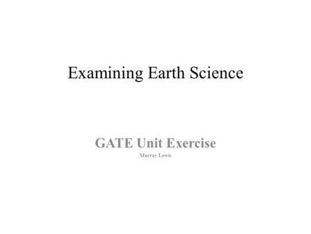 Examining Earth Science GATE Unit Exercise Murray Lewis.