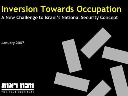 Inversion Towards Occupation A New Challenge to Israel’s National Security Concept January 2007.