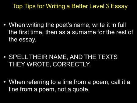 Top Tips for Writing a Better Level 3 Essay When writing the poet’s name, write it in full the first time, then as a surname for the rest of the essay.