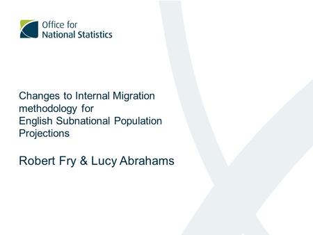 Changes to Internal Migration methodology for English Subnational Population Projections Robert Fry & Lucy Abrahams.