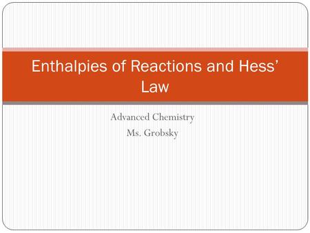 Advanced Chemistry Ms. Grobsky Enthalpies of Reactions and Hess’ Law.