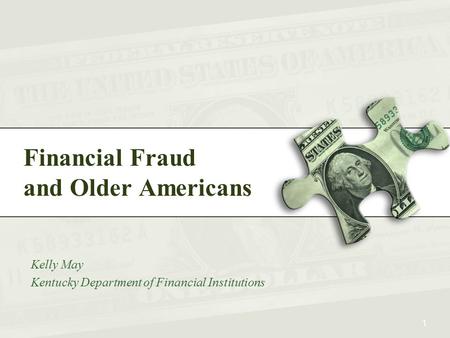 Financial Fraud and Older Americans Kelly May Kentucky Department of Financial Institutions 1.