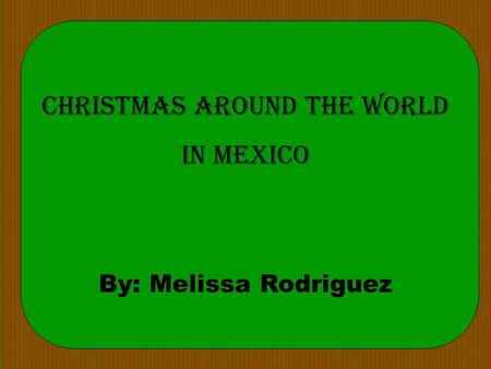 Christmas Around the World in mexico By: Melissa Rodriguez.