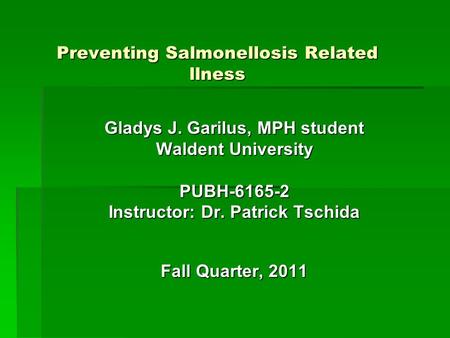 Preventing Salmonellosis Related llness Gladys J. Garilus, MPH student Waldent University PUBH-6165-2 Instructor: Dr. Patrick Tschida Fall Quarter, 2011.