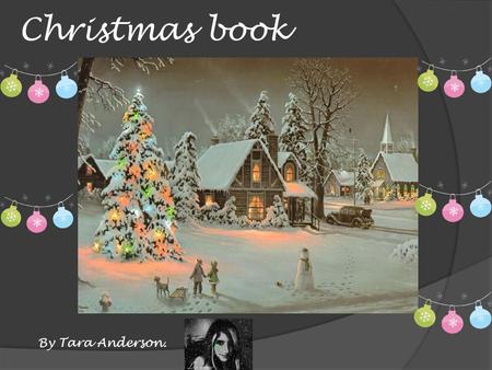 Christmas book By Tara Anderson.. Dedicated to: Carley Anderson my little sis cause she is my favorite person in the WORLD! Copyright Santa's work shop.