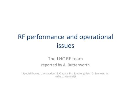 RF performance and operational issues The LHC RF team reported by A. Butterworth Special thanks: L. Arnaudon, E. Ciapala, Ph. Baudrenghien, O. Brunner,