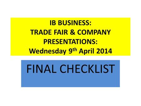 IB BUSINESS: TRADE FAIR & COMPANY PRESENTATIONS: Wednesday 9 th April 2014 FINAL CHECKLIST.