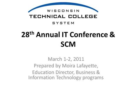 28 th Annual IT Conference & SCM March 1-2, 2011 Prepared by Moira Lafayette, Education Director, Business & Information Technology programs.