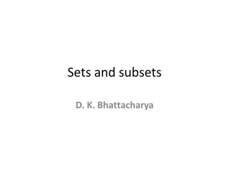 Sets and subsets D. K. Bhattacharya. Set It is just things grouped together with a certain property in common. Formally it is defined as a collection.