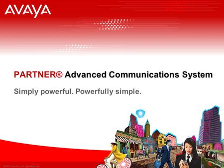 © 2007 Avaya Inc. All rights reserved. 1 Advanced Communicationsystem PARTNER® Advanced Communications System Simply powerful. Powerfully simple.