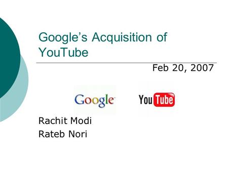 Google’s Acquisition of YouTube Feb 20, 2007 Rachit Modi Rateb Nori.