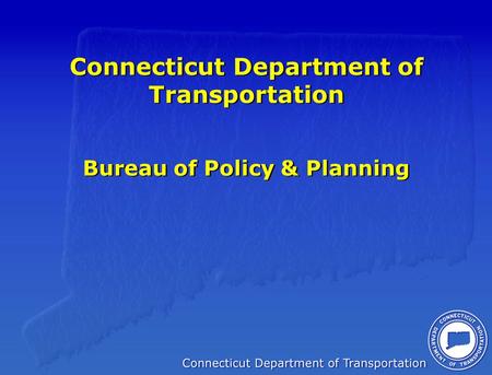 Connecticut Department of Transportation Bureau of Policy & Planning.
