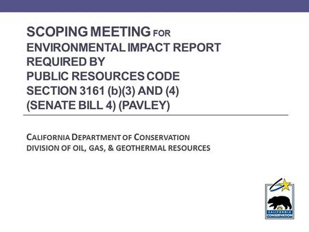 SCOPING MEETING FOR ENVIRONMENTAL IMPACT REPORT REQUIRED BY PUBLIC RESOURCES CODE SECTION 3161 (b)(3) AND (4) (SENATE BILL 4) (PAVLEY) C ALIFORNIA D EPARTMENT.