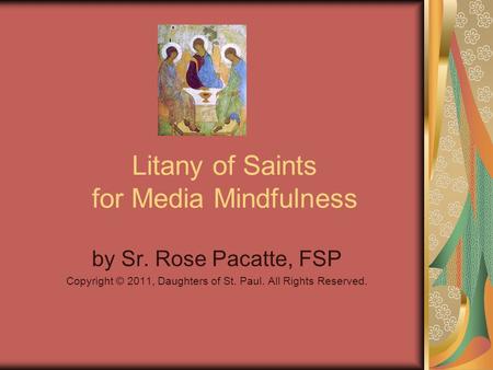 Litany of Saints for Media Mindfulness by Sr. Rose Pacatte, FSP Copyright © 2011, Daughters of St. Paul. All Rights Reserved.