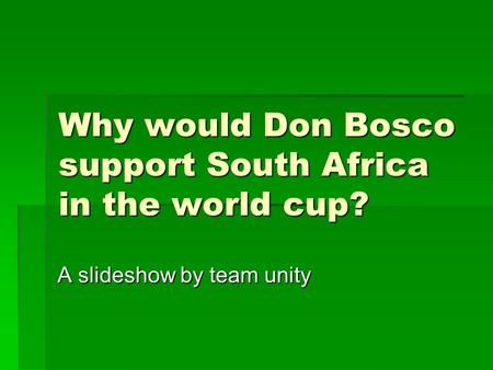 Why would Don Bosco support South Africa in the world cup? A slideshow by team unity.