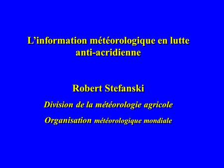 L’information météorologique en lutte anti-acridienne Robert Stefanski Division de la météorologie agricole Organisation météorologique mondiale L’information.